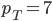 p_T = 7